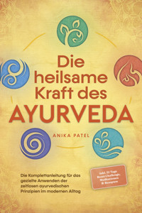 Die heilsame Kraft des Ayurveda: Die Komplettanleitung für das gezielte Anwenden der zeitlosen ayurvedischen Prinzipien im modernen Alltag - inkl. 21 Tage Reset Challenge, Meditationen & Rezepten - Anika Patel - ebook