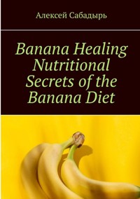 Banana Healing Nutritional Secrets of the Banana Diet - Алексей Сабадырь - ebook