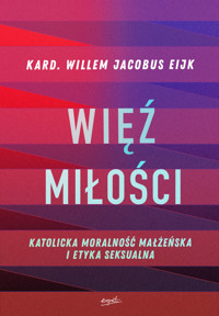 Więź miłości. Katolicka moralność małżeńska i etyka seksualna - kard. Willem Jacobus Eijk - ebook