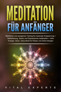 Meditation für Anfänger: Meditieren und autogenes Training für maximale Entspannung und Selbstheilung. Stress und Depressionen bekämpfen + mehr Energie, Glück, Gesundheit für Körper und Geist erlangen - Vital Experts - ebook