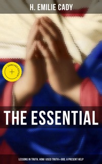 The Essential H. Emilie Cady: Lessons in Truth, How I Used Truth & God, A Present Help - H. Emilie Cady - ebook