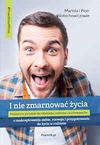 I NIE ZMARNOWAĆ ŻYCIA – o zaakceptowaniu siebie, rozwoju i przygotowaniu do życia w rodzinie - Mariola i Piotr Wołochowiczowie - ebook