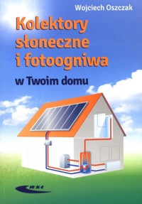 Kolektory słoneczne i fotoogniwa w Twoim domu - Wojciech Oszczak - książka