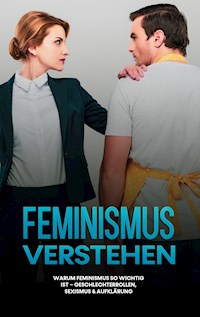 Feminismus verstehen: Warum Feminismus so wichtig ist - Geschlechterrollen, Sexismus & Aufklärung - Sabine Kraft - ebook