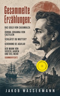 Gesammelte Erzählungen: Das Gold von Caxamalca + Donna Johanna von Castilien + Schläfst du Mutter? + Geronimo de Aguilar + Der Mann von vierzig Jahren und viel mehr (Kommentiert) - Jakob Wassermann - ebook