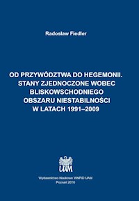Od przywództwa do hegemonii. Stany Zjednoczone wobec bliskowschodniego obszaru niestabilności w latach 1991-2009 - Fiedler Radosław - książka