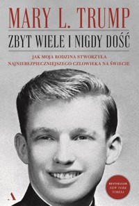 Zbyt wiele i nigdy dość. Jak moja rodzina stworzyła najniebezpieczniejszego człowieka na świecie - Mary L. Trump - książka