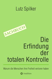 Die Erfindung der totalen Kontrolle - Lutz Spilker - ebook