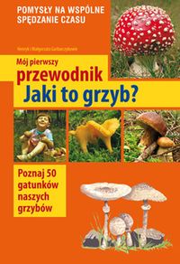 Mój pierwszy przewodnik Jaki to grzyb? - Garbarczyk Henryk, Garbarczyk Małgorzata - książka