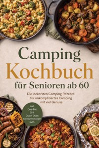 Camping Kochbuch für Senioren ab 60: Die leckersten Camping Rezepte für unkompliziertes Camping mit viel Genuss – inkl. One-Pot, Grill, Dutch Oven, Gewürzmischungen uvm. - Mateo Gerresheim - ebook