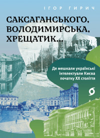 Саксаганського, Володимирська, Хрещатик. Де мешкали українські інтелектуали Києва початку ХХ століття - Ігор Гирич - ebook