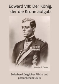 Edward VIII:  Der König, der die Krone aufgab - Gordon S. Palmer - ebook