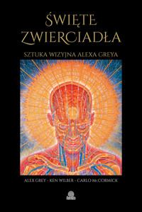 Święte zwierciadła. Sztuka wizyjna Alexa Greya - Ken Wilber, Alex Grey, Carlo McCormick - książka
