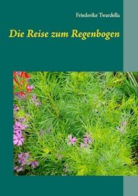 Die Reise zum Regenbogen - Friederike Twardella - ebook