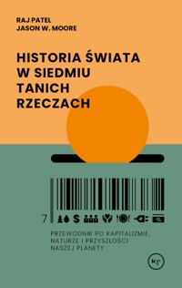 Historia świata w siedmiu tanich rzeczach. Przewodnik po kapitalizmie, naturze i przyszłości naszej - Raj Patel, Jason W. Moore - książka