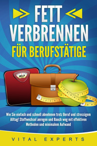 FETT VERBRENNEN FÜR BERUFSTÄTIGE: Wie Sie einfach und schnell abnehmen trotz Beruf und stressigem Alltag! Stoffwechsel anregen und Bauch weg mit effektiven Methoden und minimalem Aufwand - Vital Experts - ebook