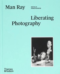 Man Ray: Liberating Photography - Grossman Wendy, Herschdorfer Nathalie - książka
