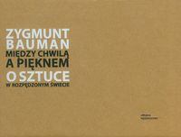 Między chwilą a pięknem O sztuce w rozpędzonym świecie - Zygmunt Bauman - książka