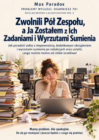 Zwolnili Pół Zespołu, a Ja Zostałem z Ich Zadaniami i Wyrzutami Sumienia - Jak poradzić sobie z niepewnością, dodatkowym obciążeniem i wyrzutami sumienia po redukcjach oraz ustalić, czego realnie można od ciebie oczekiwać - Max Paradox - ebook