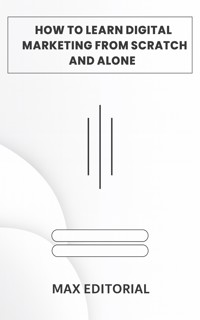 How To Learn Digital Marketing From scratch and alone - MAX EDITORIAL - ebook