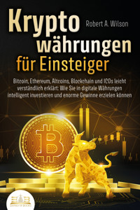 KRYPTOWÄHRUNGEN FÜR EINSTEIGER - Bitcoin, Ethereum, Altcoins, Blockchain und ICOs leicht verständlich erklärt: Wie Sie in digitale Währungen intelligent investieren und enorme Gewinne erzielen können - Robert A. Wilson - ebook