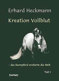Kreation Vollblut – das Rennpferd eroberte die Welt (Band 1) - Erhard  Heckmann - ebook