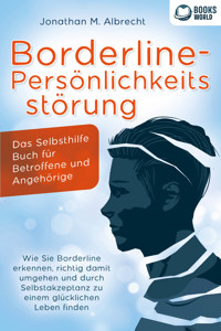 Borderline-Persönlichkeitsstörung - Das Selbsthilfe Buch für Betroffene und Angehörige: Wie Sie Borderline erkennen, richtig damit umgehen und durch Selbstakzeptanz zu einem glücklichen Leben finden - Jonathan M. Albrecht - ebook