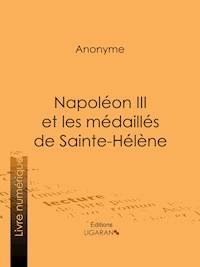 Napoléon III et les médaillés de Sainte-Hélène - Anonyme - ebook