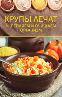 Крупы лечат. Укрепляем и очищаем организм -  - ebook