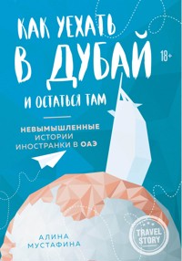 Как уехать в Дубай и остаться там. Невымышленные истории иностранки в ОАЭ - Алина Мустафина - ebook