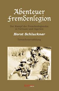 Abenteuer Fremdenlegion. Der Kampf der Fremdenlegionäre in Vietnam und Algerien – Tatsachenerzählung - Horst Schluckner - ebook