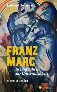 Franz Marc. In fünf Jahren zur Unsterblichkeit - Reinhard Lindenhahn - ebook