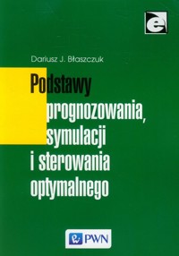 Podstawy prognozowania, symulacji i sterowania optymalnego - Błaszczuk Dariusz - książka