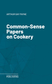 Common-Sense Papers on Cookery - Arthur Gay Payne - ebook