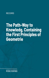 The Path-Way to Knowledg, Containing the First Principles of Geometrie - Record - ebook