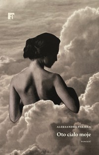 Oto ciało moje - Aleksandra Pakieła - ebook + książka