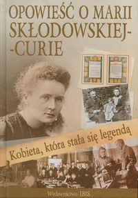 Kobieta która stała się legendą Opowieść o Marii Skłodowskiej-Curie - Agnieszka Nożyńska-Demianiuk - książka