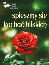 Spieszmy się kochać bliskich Edycja trzecia Antologia poetów współczesnych -  - książka