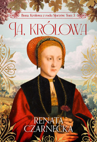 Ja, królowa. Bona. Królowa z rodu Sforzów. Tom 3 - Renata Czarnecka - książka
