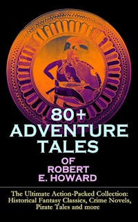 80+ ADVENTURE TALES OF ROBERT E. HOWARD - The Ultimate Action-Packed Collection - Robert E. Howard - ebook
