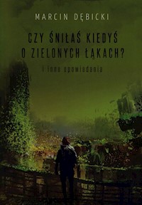 Czy śniłaś kiedyś o zielonych łąkach i inne opowiadania - Dębicki Marcin - książka