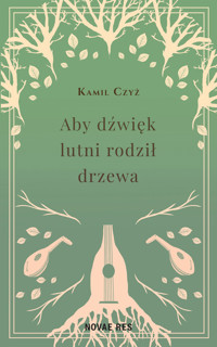 Aby dźwięk lutni rodził drzewa - Kamil Czyż - ebook