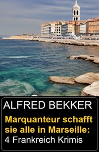 Marquanteur schafft sie alle in Marseille: 4 Frankreich Krimis - Alfred Bekker - ebook