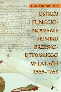 Ustrój i funkcjonowanie sejmiku brzeskolitewskiego w latach 1565-1763 - Konieczna Diana - książka
