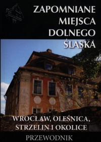 Zapomniane miejsca Dolnego Śląska 5 Wrocław, Oleśnica, Strzelin i okolice Przewodnik - Wojciechowski Dariusz, Jagiełło Jakub - książka