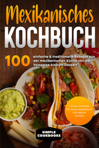 Mexikanisches Kochbuch: 100 einfache & traditionelle Rezepte aus der mexikanischen Küche von der Vorspeise bis zum Dessert - Inklusive Cocktails DIY sowie vegetarische und vegane Rezepte - Simple Cookbooks - ebook