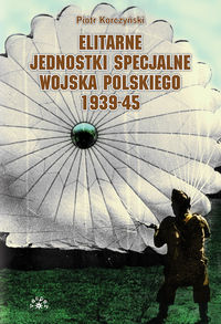 Elitarne jednostki specjalne Wojska Polskiego 1939-45 - Piotr Korczyński - książka