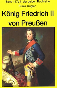 Franz Kugler: König Friedrich II von Preußen – Lebensgeschichte des "Alten Fritz" - Franz Kugler - ebook