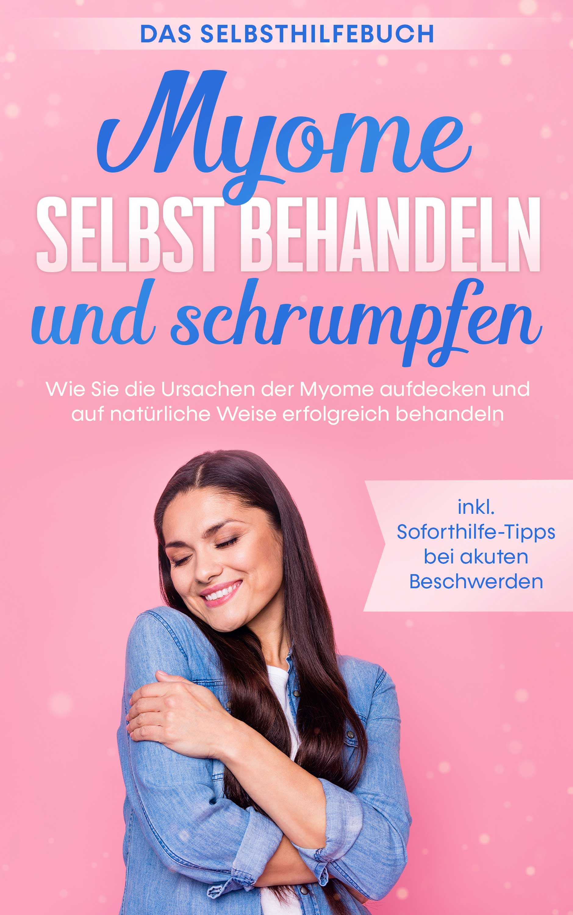 Myome selbst behandeln und schrumpfen – Das Selbsthilfebuch: Wie Sie die Ursachen der Myome aufdecken und auf natürliche Weise erfolgreich behandel...