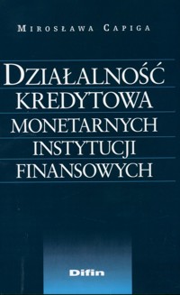 Działalność kredytowa monetarnych instytucji finansowych - Mirosława Capiga - książka